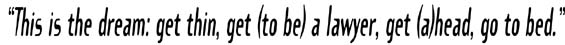 "This is the dream: get thin, get (to be) a lawyer, get (a)head, go to bed."