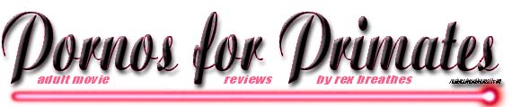 Pornos for Primates - adult movie reviews by Rex Breathes