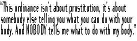 "This ordinance isn't about prostitution, it's about somebody else telling you what you can do with your body. And NOBODY tells me what to do with my body."